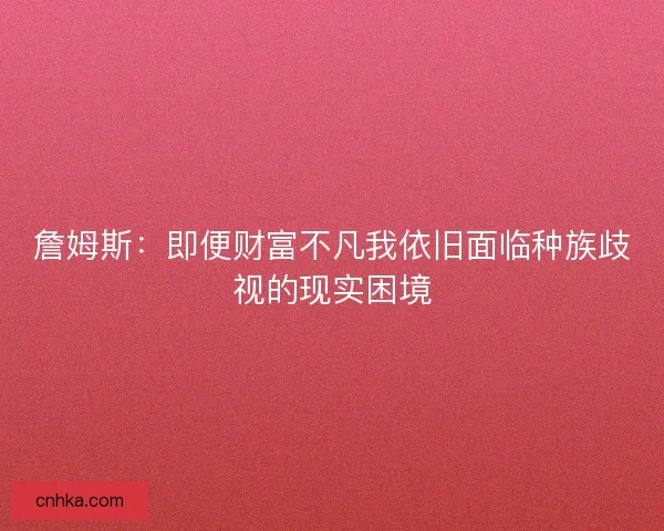 詹姆斯：即便财富不凡我依旧面临种族歧视的现实困境